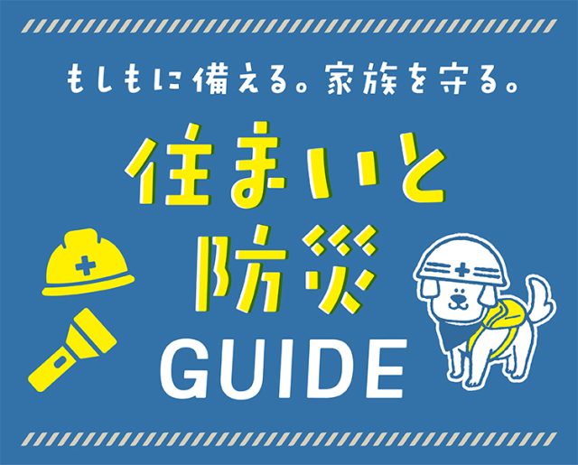 もしもに備える。家族を守る。住まいと防災GUIDE
