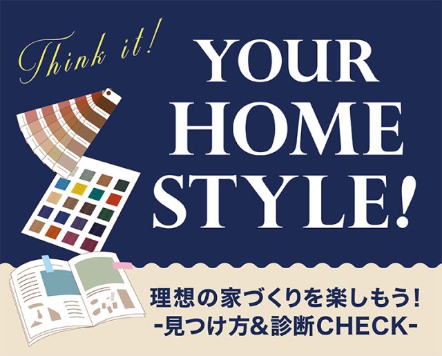 YOUR HOME STYLE! 理想の家づくりを楽しもう！-見つけ方＆診断CHECK-