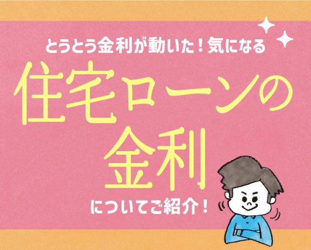 とうとう金利が動いた!気になる住宅ローンの金利についてご紹介!