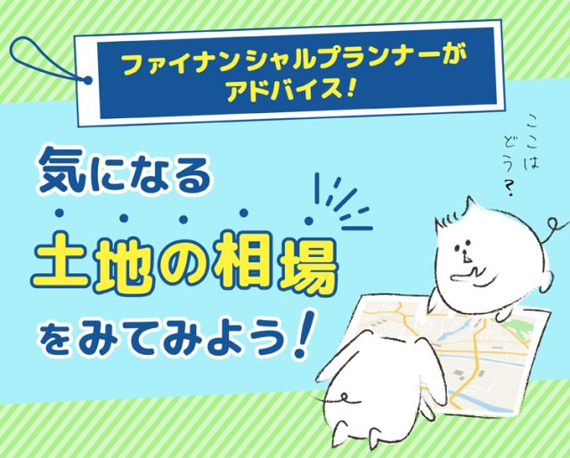 住まいづくりのお金講座 気になる土地の相場をみてみよう！