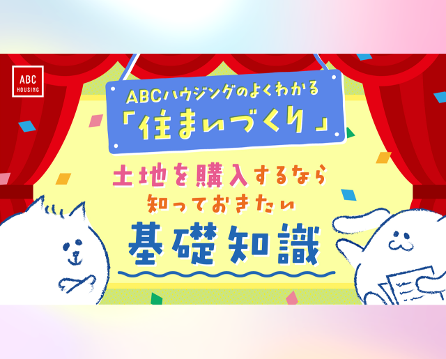 【よくわかる住まいづくり】土地を購入するなら知っておきたい基礎知識