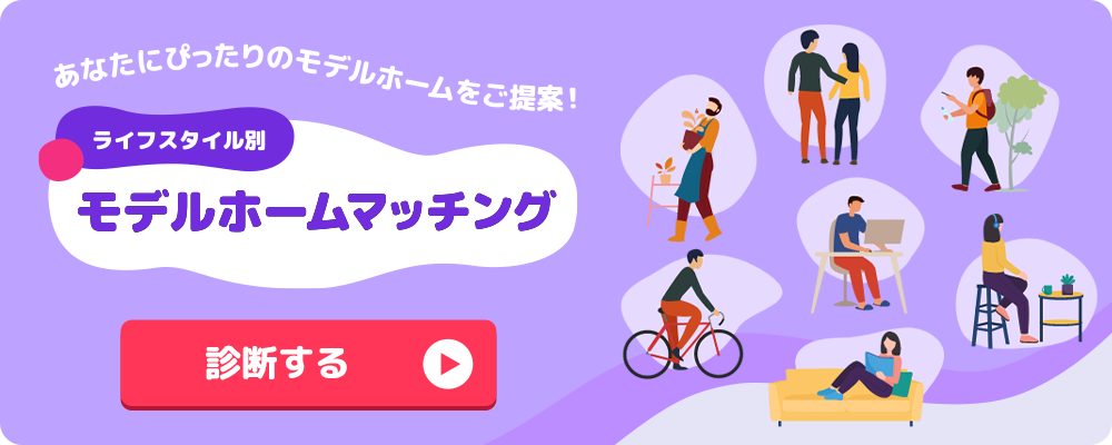 ライフスタイル別　モデルホームマッチング　あなたにぴったりのモデルホームをご提案！