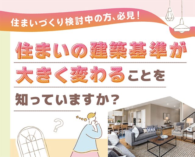 住まいの建築基準が大きく変わることを知っていますか？
