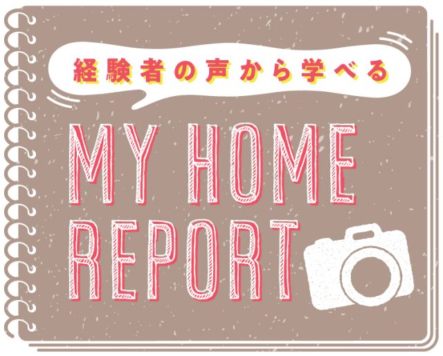 経験者の声から学べる MY HOME REPORT