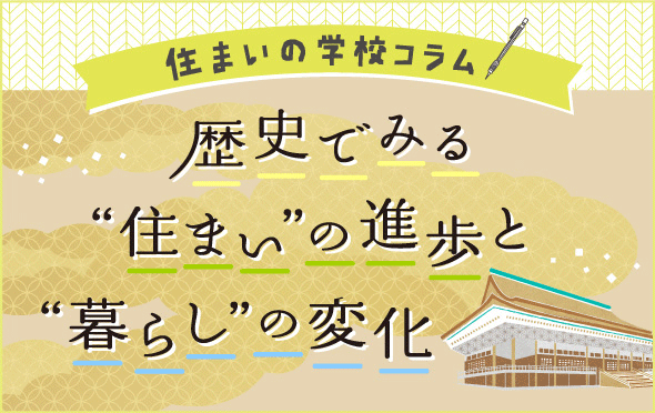 住まいの学校コラム　歴史でみる”住まい”の進化と”暮らし”の変化