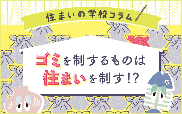 住まいの学校コラム　ゴミを制するものは住まいを制す！？