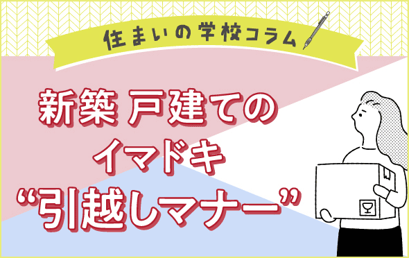 住まいの学校コラム　新築 戸建てのイマドキ“引越しマナー” 