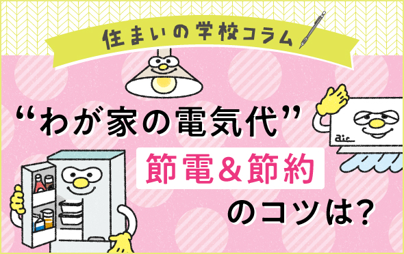 住まいの学校コラム　“わが家の電気代”　節電＆節約のコツは？