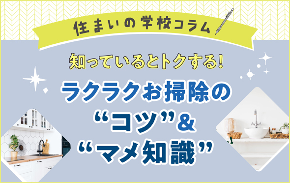 住まいの学校コラム　“知っているとトクする！ラクラクお掃除の“コツ“＆“マメ知識“ 