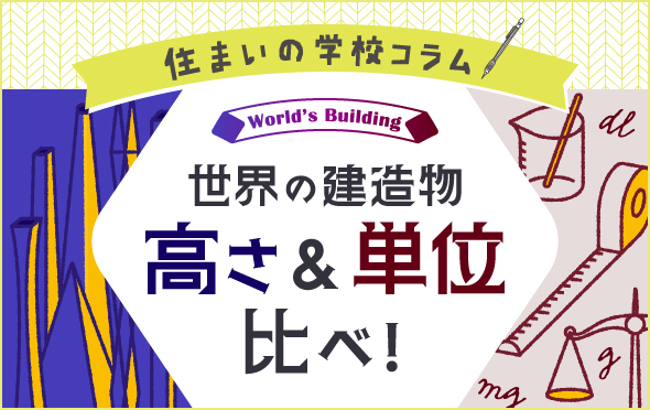 住まいの学校コラム　世界で最も高い建造物＆世界の単位について学んでみよう！