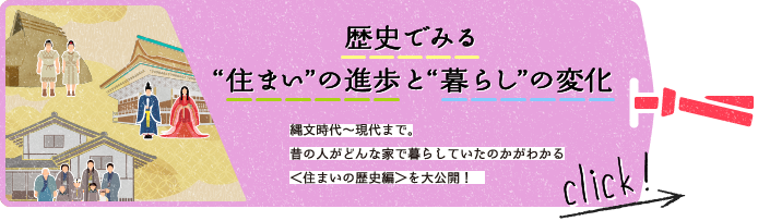 歴史でみる“住まい”の進歩と“暮らし”の変化　縄文時代〜現代まで。昔の人がどんな家で暮らしていたのかがわかる＜住まいの歴史編＞を大公開！