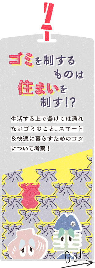 ゴミを制するものは住まいを制す！？　生活する上で避けては通れないゴミのこと。スマート＆快適に暮らすためのコツについて考察！