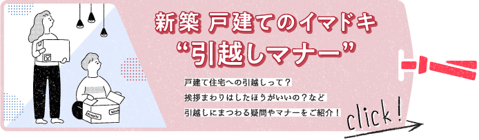 待望のわが家が完成したあと、最初にすることといえば“引越し”。戸建て住宅への引越のポイント、ご近所への挨拶まわりなど、引越しにまつわる疑問やマナーをご紹介します。