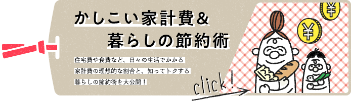 かしこい家計費＆暮らしの節約術　住宅費や食費など、日々の生活でかかる家計費の理想的な割合と、知ってトクする暮らしの節約術を大公開