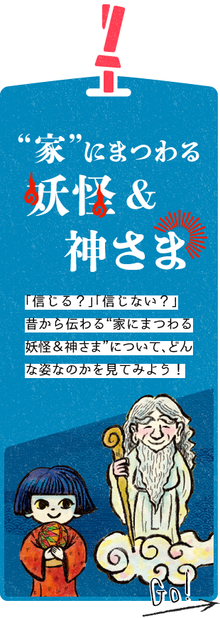 「信じる？」「信じない？」昔から伝わる”家にまつわる妖怪＆神さま”についてどんな姿なのかを見てみよう！