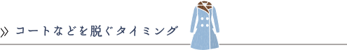 コートなどを脱ぐタイミング
