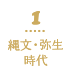 1 縄文・弥生時代