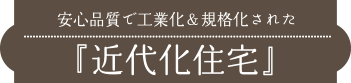 安心品質で工業化＆規格化された『近代化住宅』
