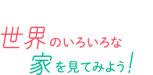 せかいのいろいろな家を見てみよう！