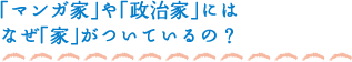 「マンガ家」も「政治家」にはなぜ「家」がついているの？