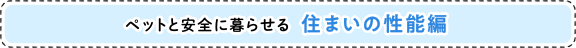 ペットと安全に暮らせる住まいの性能編