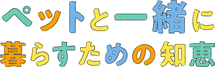 ペットと一緒に暮らすための知恵