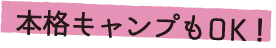本格キャンプもOK！