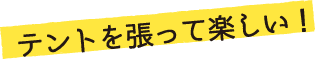 テントを張って楽しい！