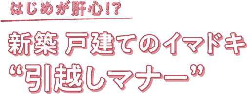 新築 戸建てのイマドキ&ldquo;引越しマナー&rdquo;
