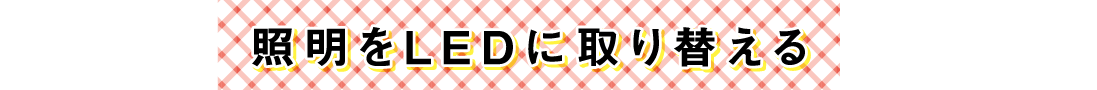 照明をLEDに取り替える