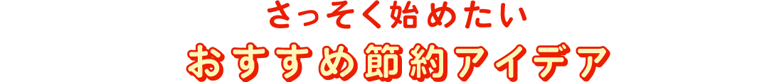 さっそく始めたいおすすめ節約アイデア