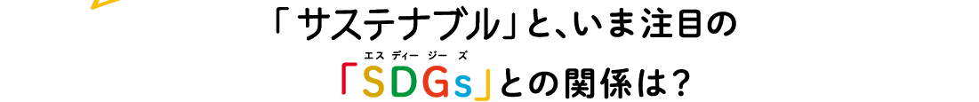 「サステナブル」と、いま注目の「SDGs」との関係は？