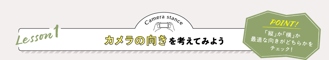 Lesson1 カメラの向きを考えてみよう POINT:「縦」か「横」か最適な向きがどちらかをチェック