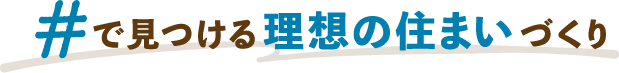 ＃で見つける理想の住まいづくり
