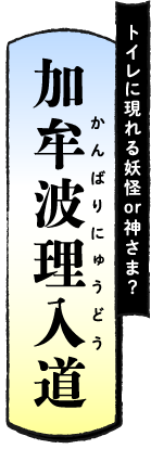 トイレに現れる妖怪or神さま？ 加牟波理入道（かんばりにゅうどう）