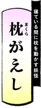 寝ている間に枕を動かす妖怪 枕がえし（まくらがえし）