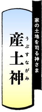 家の土地を司る神さま 産土神（うぶすながみ）