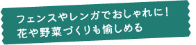 フェンスやレンガでおしゃれに！花や野菜づくりも愉しめる