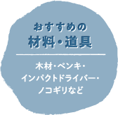 おすすめの材料・道具：木材・ペンキ・インパクトドライバー・ノコギリなど