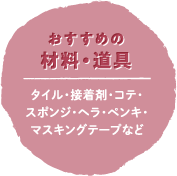 おすすめの材料・道具：タイル・接着剤・コテ・スポンジ・ヘラ・ペンキ・マスキングテープなど