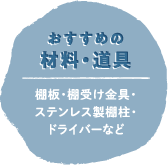 おすすめの材料・道具：棚板・棚受け金具・ステンレス製棚柱・ドライバーなど