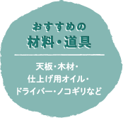 おすすめの材料・道具：天板・木材・ 仕上げ用オイル・ドライバー・ノコギリなど