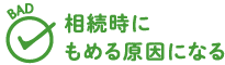 BAD 相続時にもめる原因になる