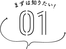 まずは知りたい！ 01