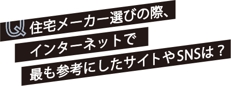 Q 住宅メーカー選びの際、インターネットで最も参考にしたサイトやSNSは？
