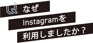 Q なぜInstagramを利用しましたか？