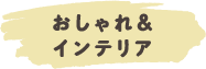 おしゃれ＆インテリア