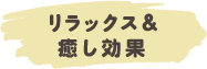 リラックス＆癒し効果