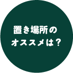 置き場所のオススメは？