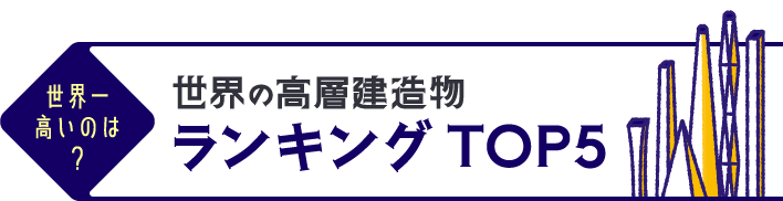 世界一高いのは？世界の高層建造物ランキングTOP5